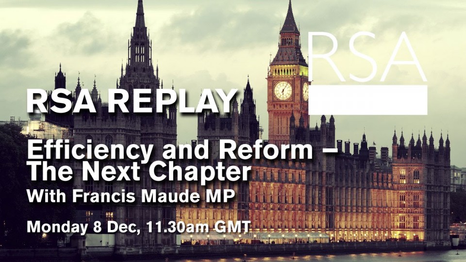 RSA Spotlight – Francis Maude – Efficiency and Reform – The Next Chapter